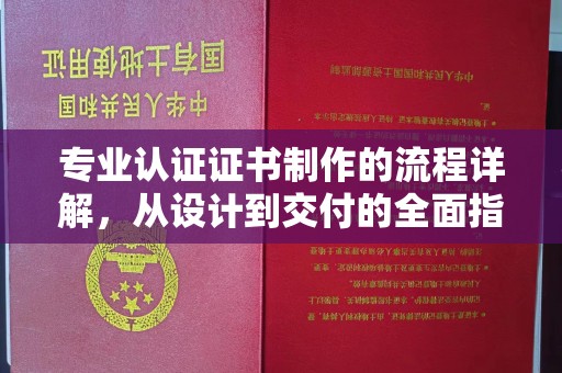 祁连专业认证证书制作的流程详解，从设计到交付的全面指南