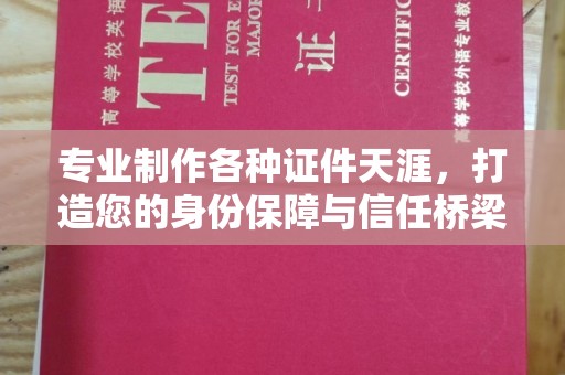 祁连专业制作各种证件天涯，打造您的身份保障与信任桥梁