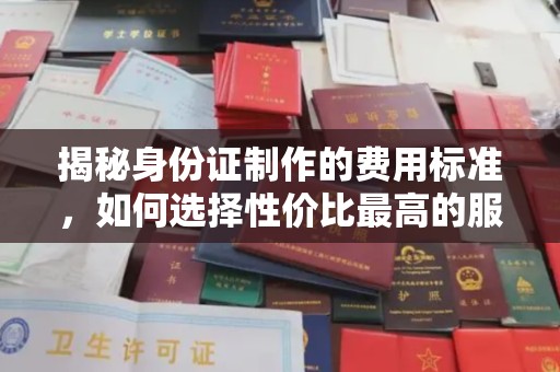 祁连揭秘身份证制作的费用标准，如何选择性价比最高的服务？