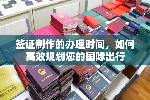 祁连签证制作的办理时间，如何高效规划您的国际出行