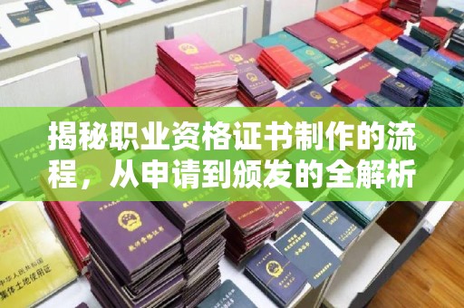 祁连揭秘职业资格证书制作的流程，从申请到颁发的全解析