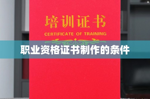 祁连职业资格证书制作的条件