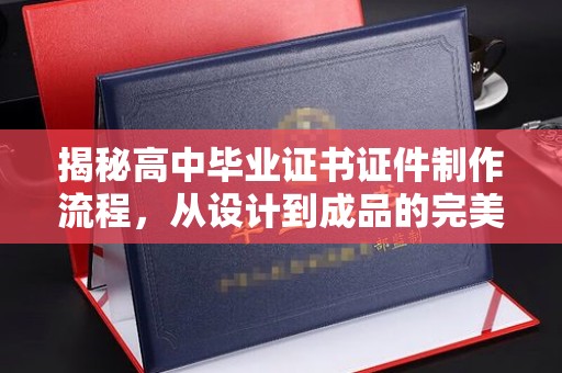 祁连揭秘高中毕业证书证件制作流程，从设计到成品的完美蜕变