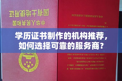 祁连学历证书制作的机构推荐，如何选择可靠的服务商？