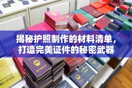祁连揭秘护照制作的材料清单，打造完美证件的秘密武器