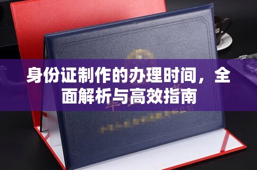 祁连身份证制作的办理时间，全面解析与高效指南