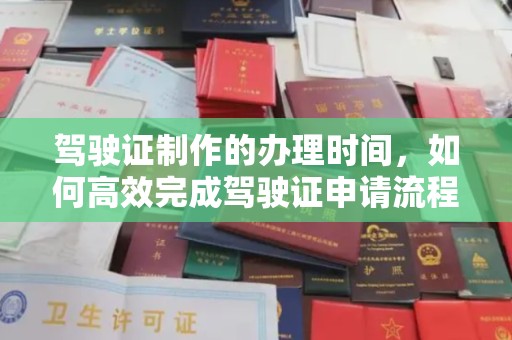 祁连驾驶证制作的办理时间，如何高效完成驾驶证申请流程