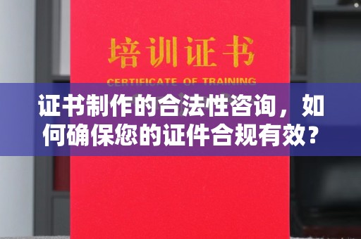 祁连证书制作的合法性咨询，如何确保您的证件合规有效？