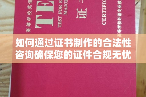 祁连如何通过证书制作的合法性咨询确保您的证件合规无忧