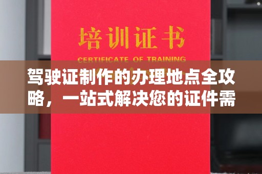祁连驾驶证制作的办理地点全攻略，一站式解决您的证件需求