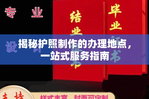 祁连揭秘护照制作的办理地点，一站式服务指南