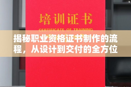 祁连揭秘职业资格证书制作的流程，从设计到交付的全方位解析