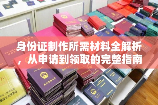 祁连身份证制作所需材料全解析，从申请到领取的完整指南