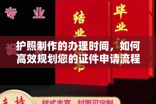 祁连护照制作的办理时间，如何高效规划您的证件申请流程