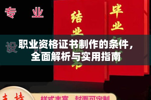 祁连职业资格证书制作的条件，全面解析与实用指南