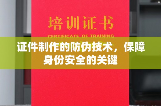祁连证件制作的防伪技术，保障身份安全的关键